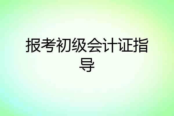 报考初级会计证指导