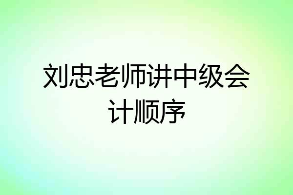 刘忠老师讲中级会计顺序