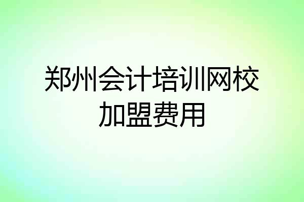 郑州会计培训网校加盟费用