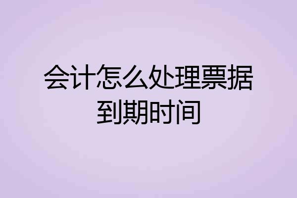 会计怎么处理票据到期时间