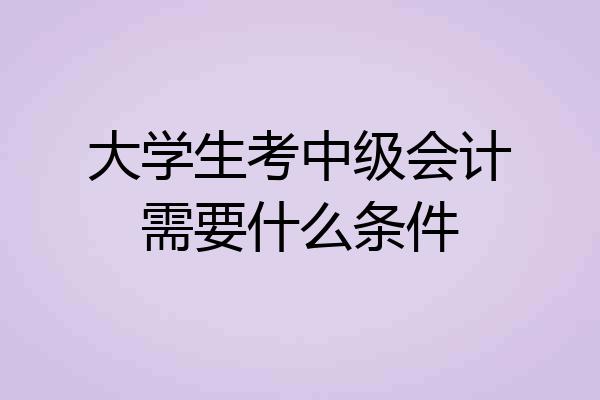 大学生考中级会计需要什么条件