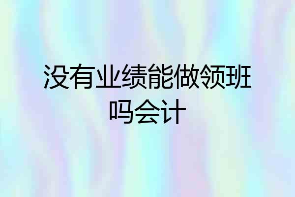 没有业绩能做领班吗会计