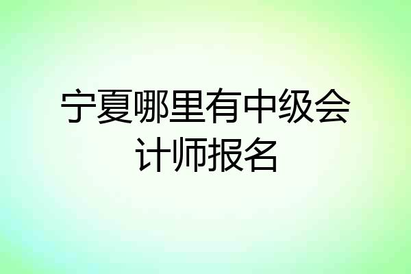 宁夏哪里有中级会计师报名