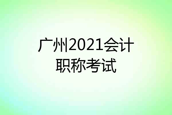 广州2021会计职称考试