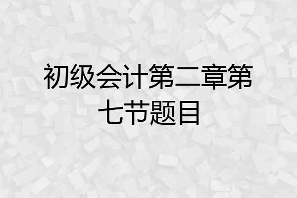 初级会计第二章第七节题目