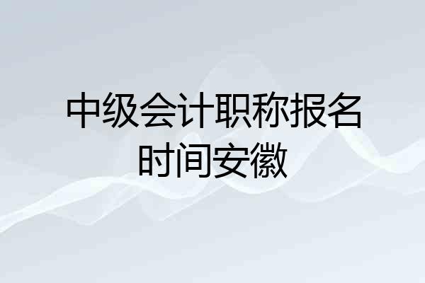 中级会计职称报名时间安徽
