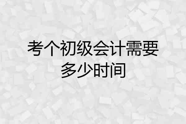 考个初级会计需要多少时间