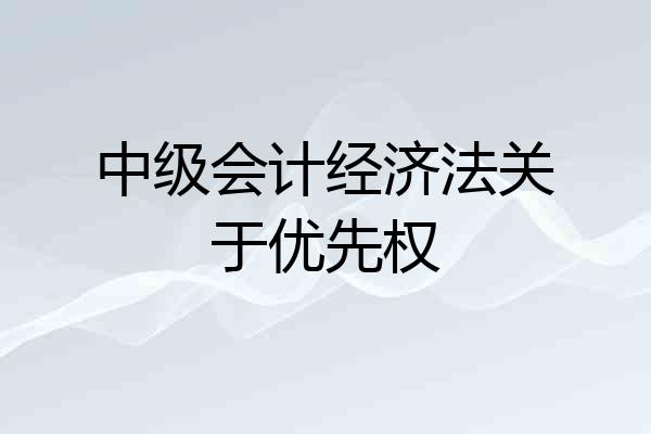 中级会计经济法关于优先权