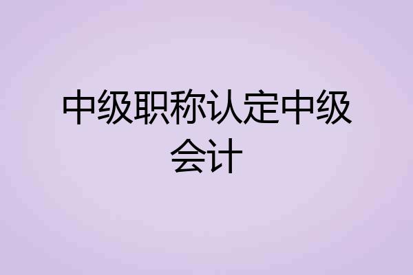 中级职称认定中级会计