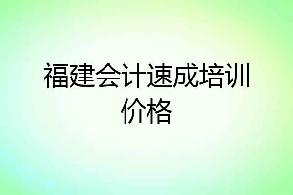 福建会计速成培训价格