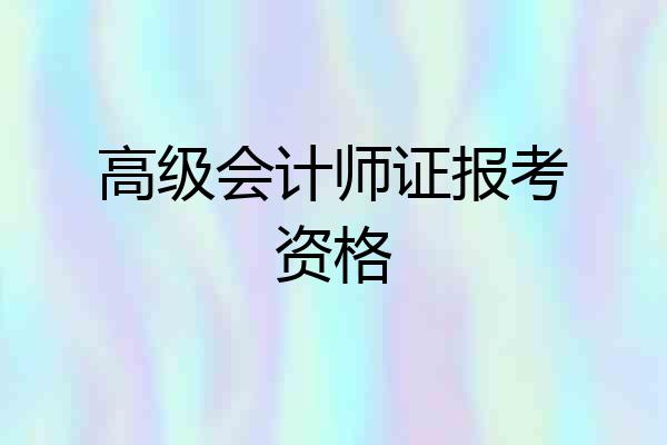 高级会计师证报考资格
