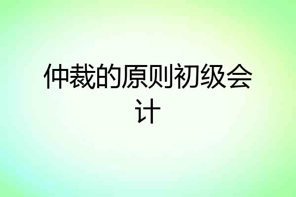 仲裁的原则初级会计