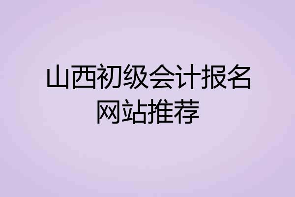 山西初级会计报名网站推荐