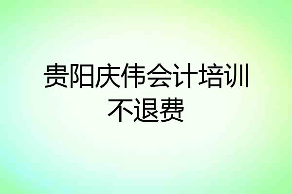 贵阳庆伟会计培训不退费