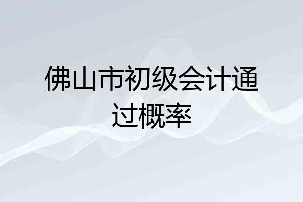 佛山市初级会计通过概率