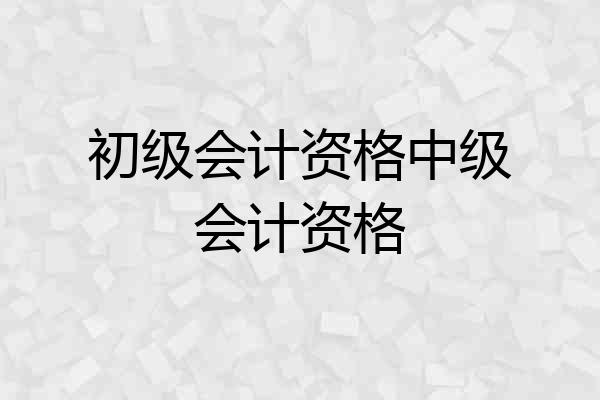 初级会计资格中级会计资格