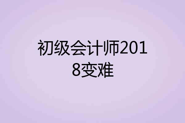 初级会计师2018变难
