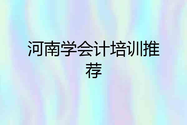 河南学会计培训推荐