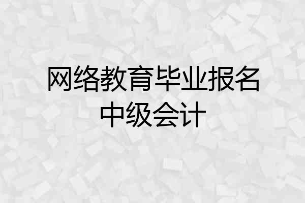 网络教育毕业报名中级会计