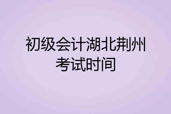 初级会计湖北荆州考试时间