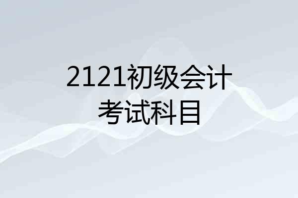 2121初级会计考试科目