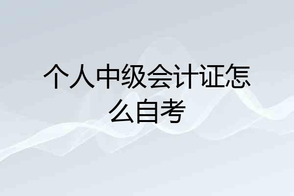 个人中级会计证怎么自考