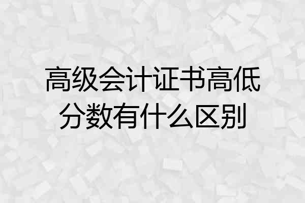高级会计证书高低分数有什么区别