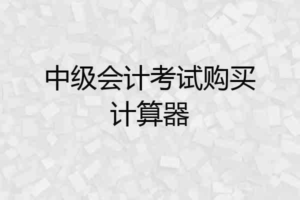 中级会计考试购买计算器