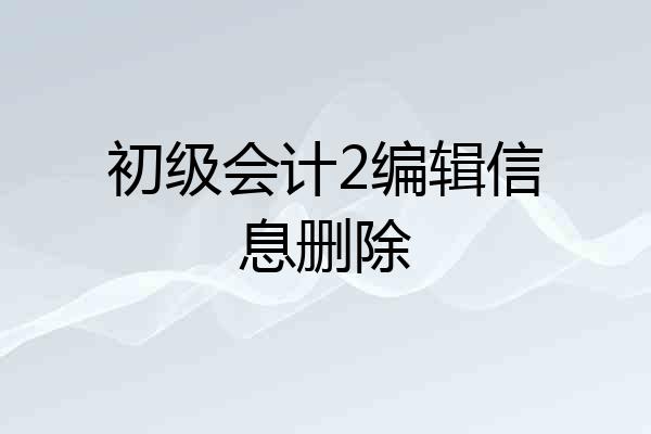 初级会计2编辑信息删除