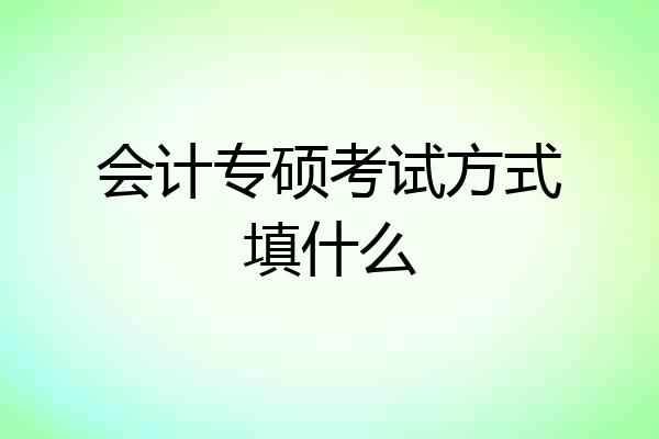 会计专硕考试方式填什么