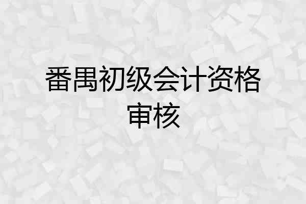 番禺初级会计资格审核
