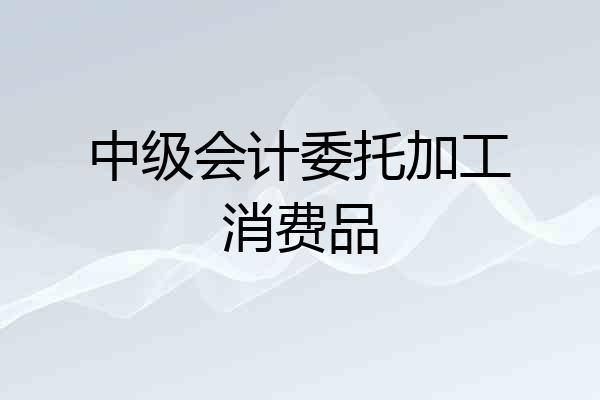中级会计委托加工消费品