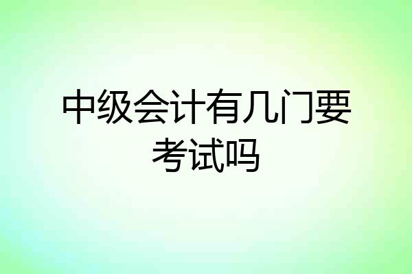 中级会计有几门要考试吗