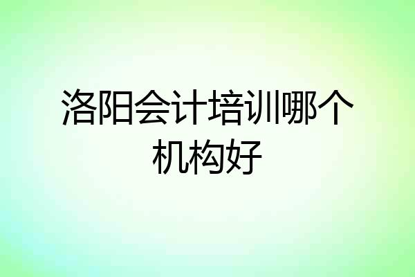 洛阳会计培训哪个机构好