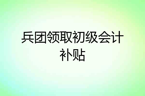 兵团领取初级会计补贴