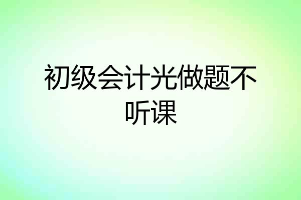 初级会计光做题不听课