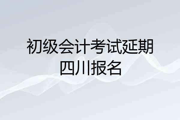 初级会计考试延期四川报名