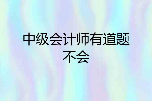中级会计师有道题不会