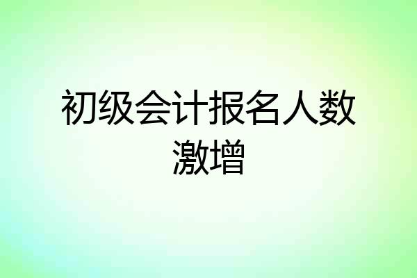 初级会计报名人数激增