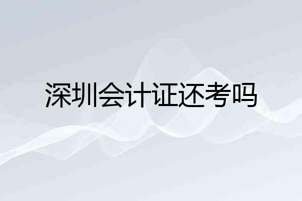 深圳会计证还考吗