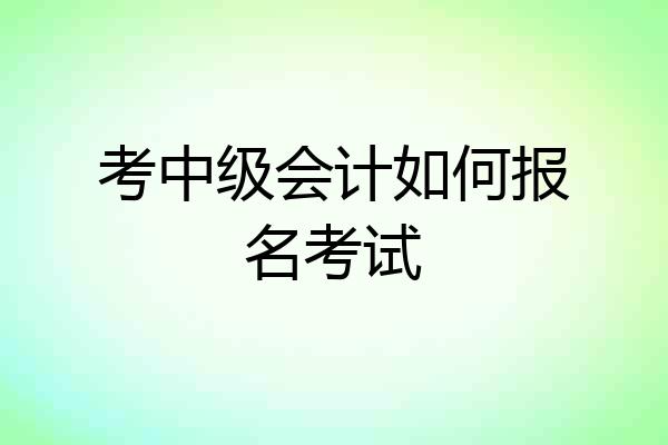 考中级会计如何报名考试