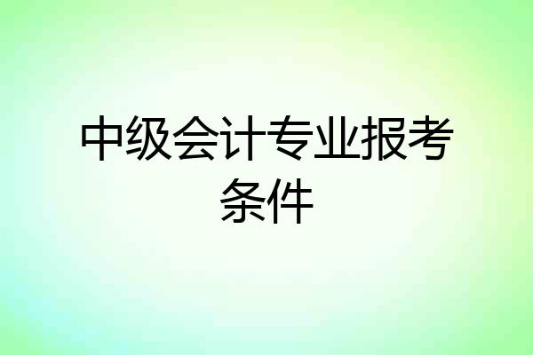 中级会计专业报考条件
