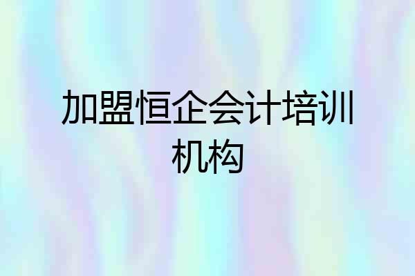 加盟恒企会计培训机构