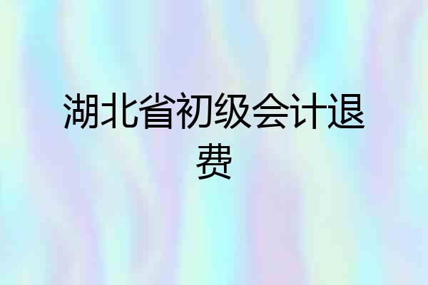 湖北省初级会计退费