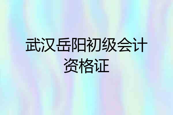 武汉岳阳初级会计资格证
