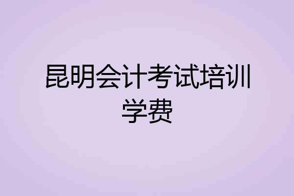 昆明会计考试培训学费