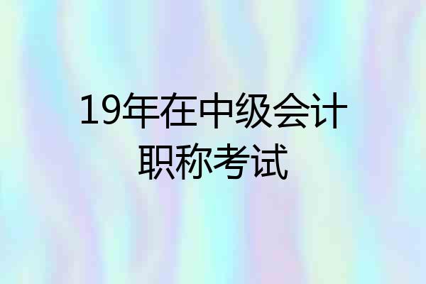 19年在中级会计职称考试