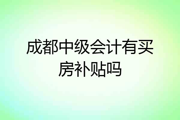 成都中级会计有买房补贴吗