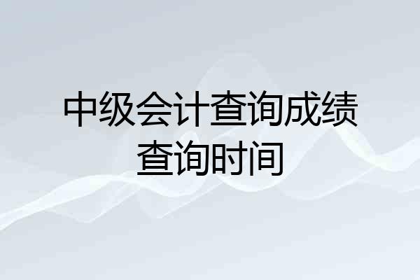 中级会计查询成绩查询时间