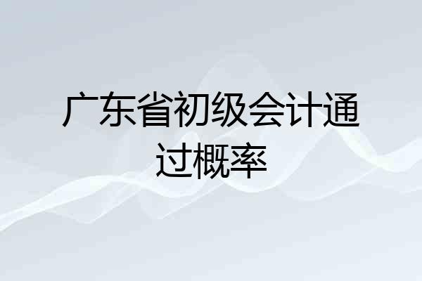 广东省初级会计通过概率